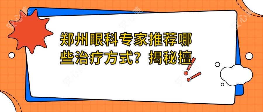 郑州眼科医生推荐哪些治疗方式？揭秘擅长白内障、近视手术的医生