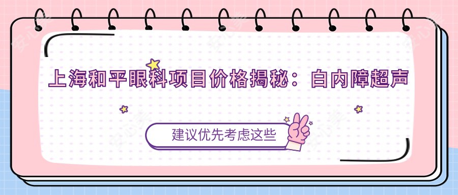 上海和平眼科项目价格揭秘:白内障超声乳化6000起,斜视矫正1万起,半飞秒激光1.8万起