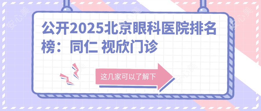 公开2025北京眼科医院排名榜:同仁 视欣门诊上榜,近视矫正/激光手术价格表全解析!