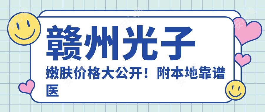 赣州光子嫩肤价格大公开!附本地靠谱医院清单,看完不踩坑