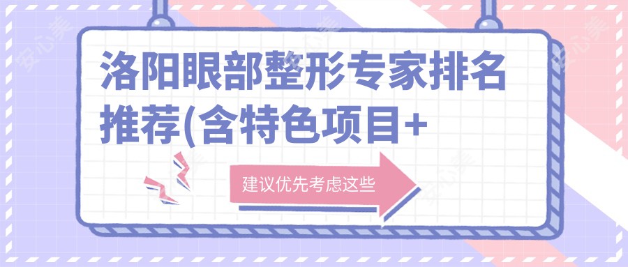 洛阳眼部整形医生排名推荐(含特色项目+医院)_打造灵韵美眼必看