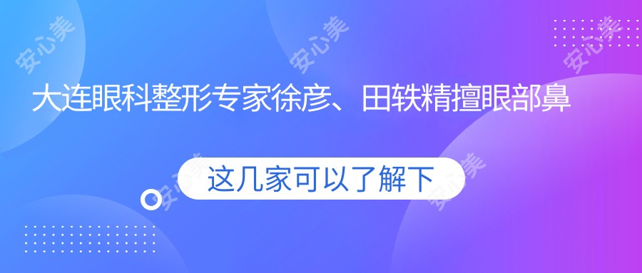 大连眼科整形医生徐彦、田轶精擅眼部鼻部美容，重塑面部轮廓