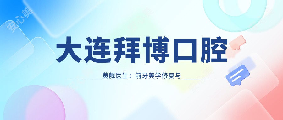 大连拜博口腔黄舰医生:前牙美学修复与种植牙医生坐诊中山区