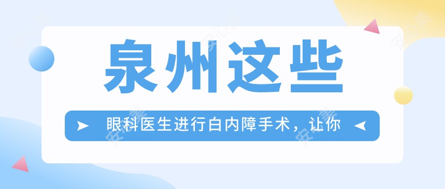 泉州这些眼科医生进行白内障手术,让你重获清晰视界