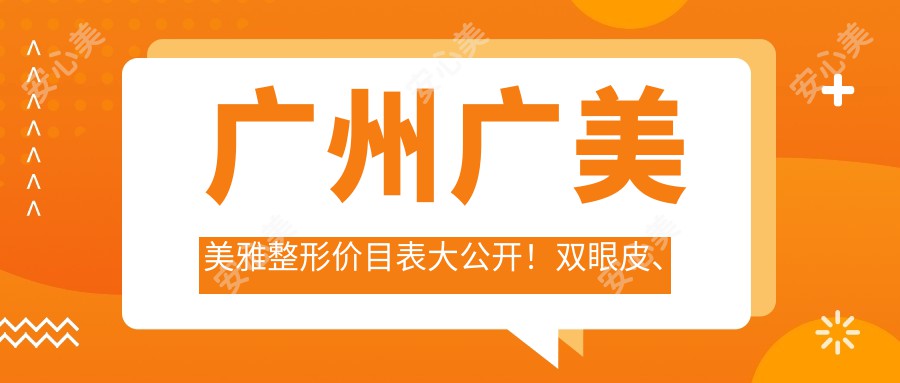 广州广美美雅整形价目表大公开！双眼皮、玻尿酸、热玛吉项目费用一览