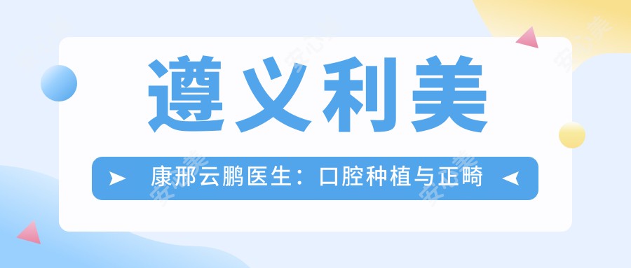 遵义利美康邢云鹏医生：口腔种植与正畸医生，16年颌面外科经验