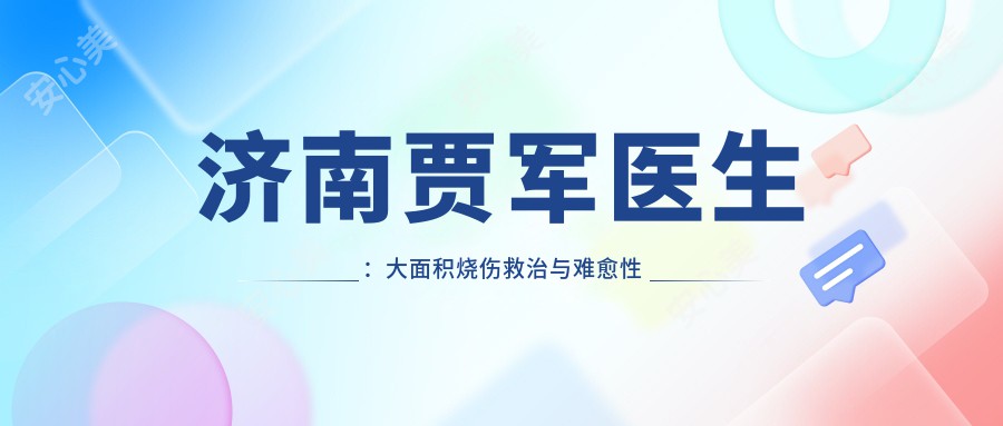 济南贾军医生:大面积烧伤救治与难愈性皮肤损伤修复医生