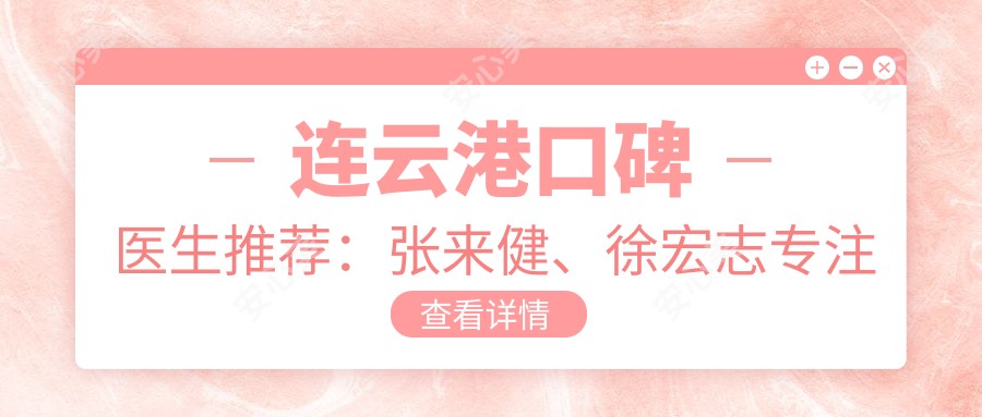 连云港口碑医生推荐:张来健、徐宏志专注上颌矫正与牙齿矫正,张培鉴精研鼻部整形