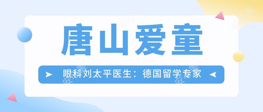 唐山爱童眼科刘太平医生:德国留学医生专攻白内障近视矫正手术
