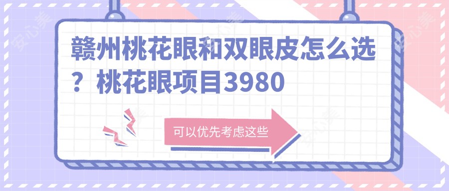 赣州桃花眼和双眼皮怎么选？桃花眼项目3980元疗效能维持多久？