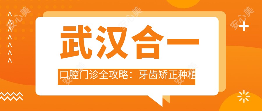 武汉合一口腔门诊全攻略:牙齿矫正种植价格大揭秘