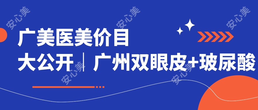 广美医美价目大公开｜广州双眼皮+玻尿酸注射多少钱？附完整项目价格表