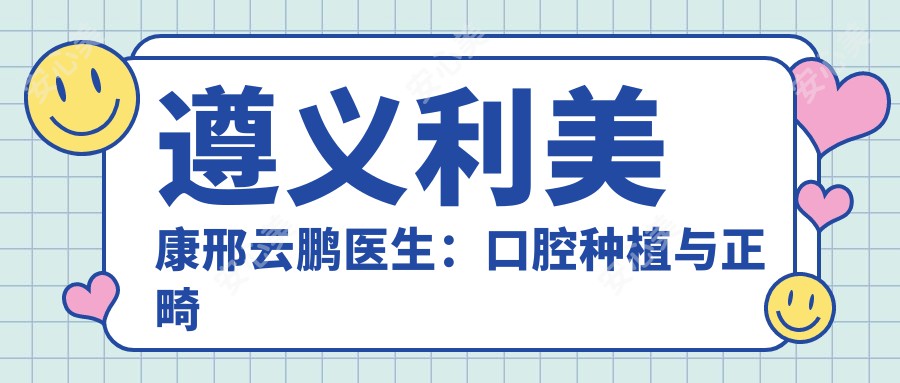 遵义利美康邢云鹏医生：口腔种植与正畸医生，16年颌面外科经验