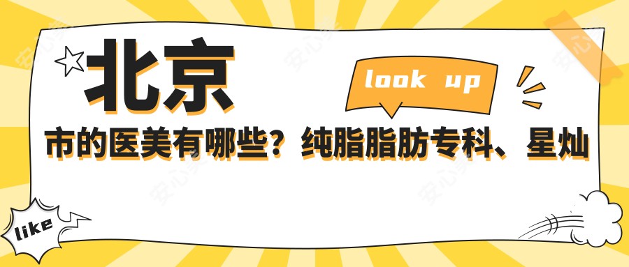 北京市的医美有哪些?纯脂脂肪专科、星灿宫医疗美容等3家热门机构解析