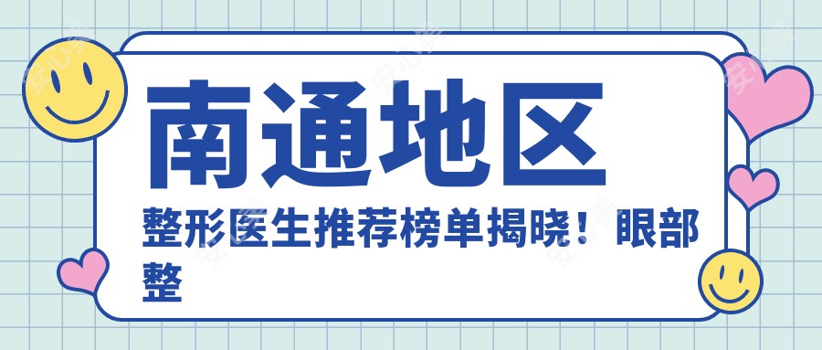南通地区整形医生推荐榜单揭晓!眼部整形、抗衰老医生信息及地址全收录!