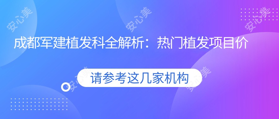 成都军建植发科全解析:热门植发项目价格一览,性价比之选!