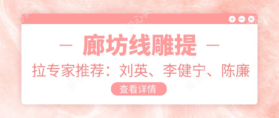 廊坊埋线提升提拉医生推荐:刘英、李健宁、陈廉明等医生备受好评