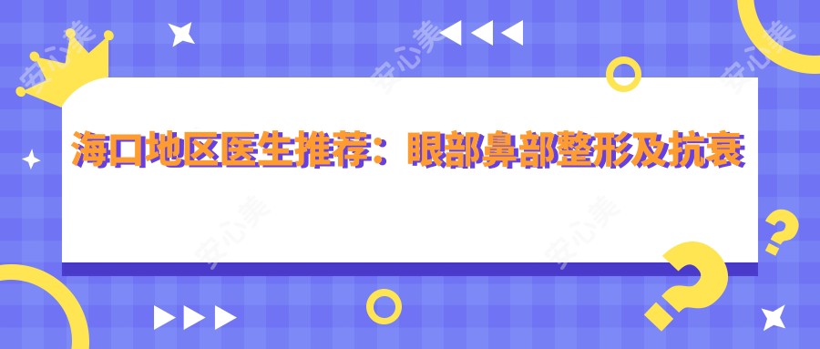 海口地区医生推荐:眼部鼻部整形及抗衰老医生名单揭晓