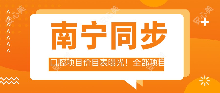 南宁同步口腔项目价目表曝光!全部项目仅需2万起,性价比超高让人放心!