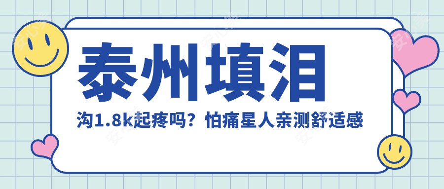 泰州填泪沟1.8k起疼吗?怕痛星人亲测舒适感拉满的变好看方案