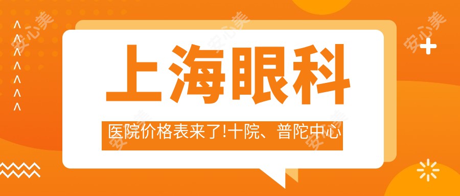 上海眼科医院价格表来了!十院、普陀中心医院和眼防中心上榜,看诊省钱攻略