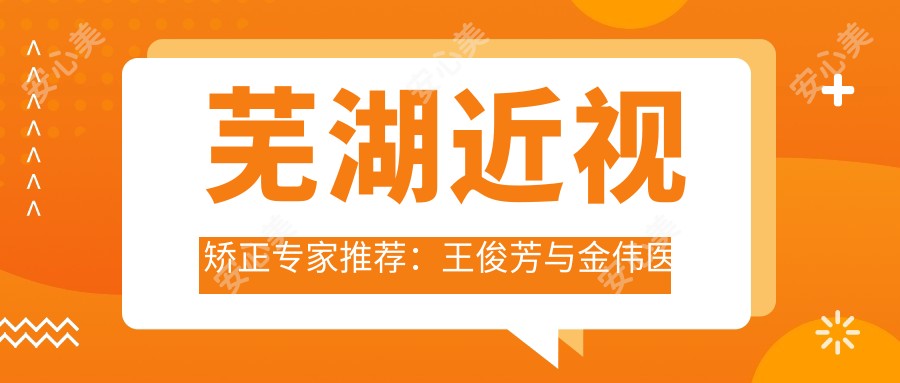 芜湖近视矫正医生推荐:王俊芳与金伟医生,眼部治疗备受信赖