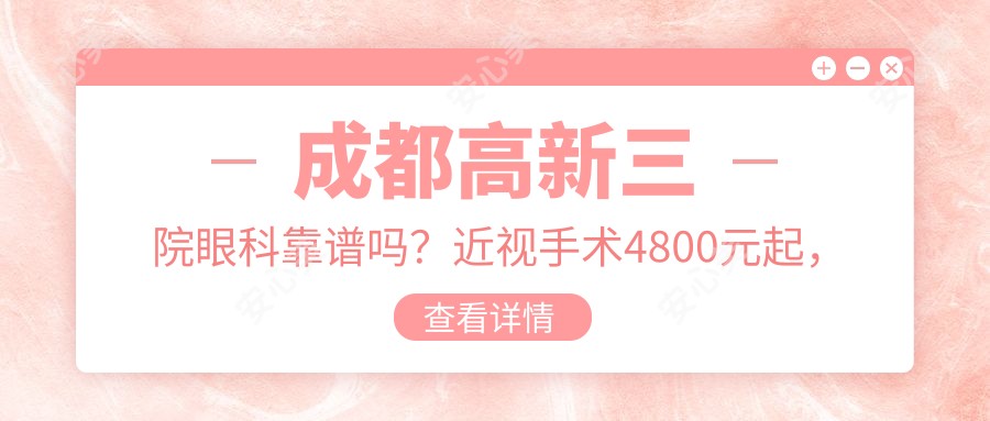 成都高新三院眼科靠谱吗？近视手术4800元起，白内障检查套餐198元