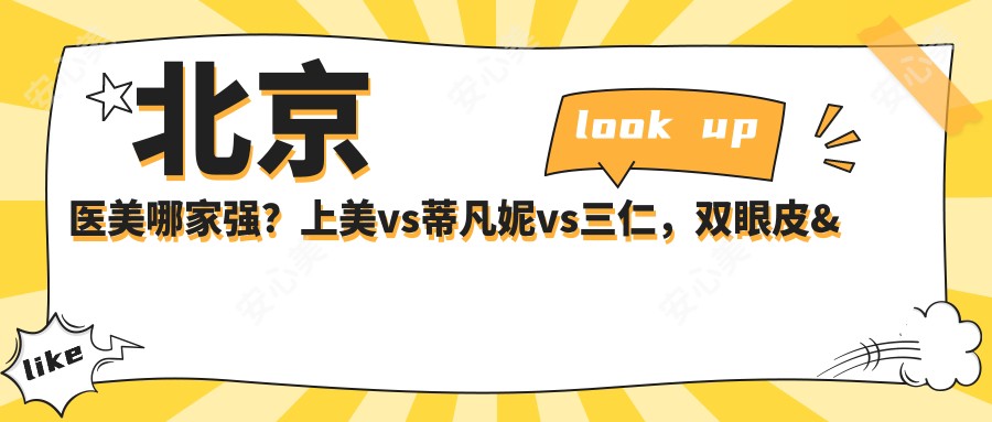 北京医美哪家强?上美vs蒂凡妮vs三仁,双眼皮&玻尿酸真实测评