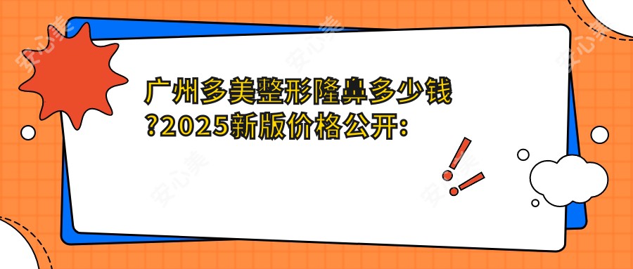 广州多美整形隆鼻多少钱?2025新版价格公开:假体隆鼻6800元,张丽院长亲诊当天恢复自然