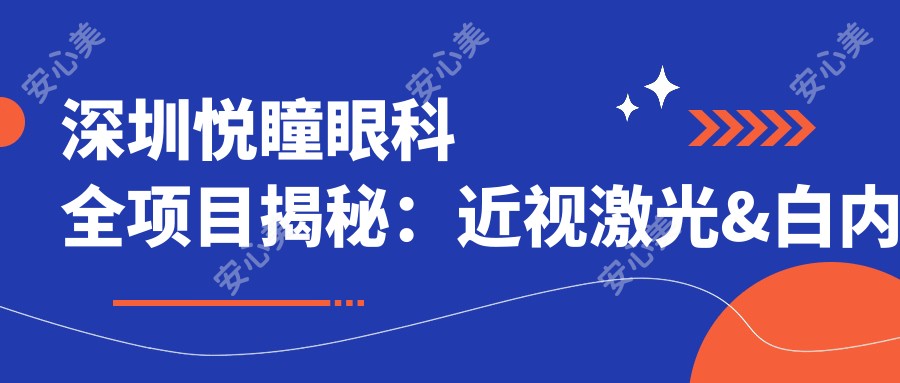 深圳悦瞳眼科全项目揭秘：近视激光&白内障手术价格一览