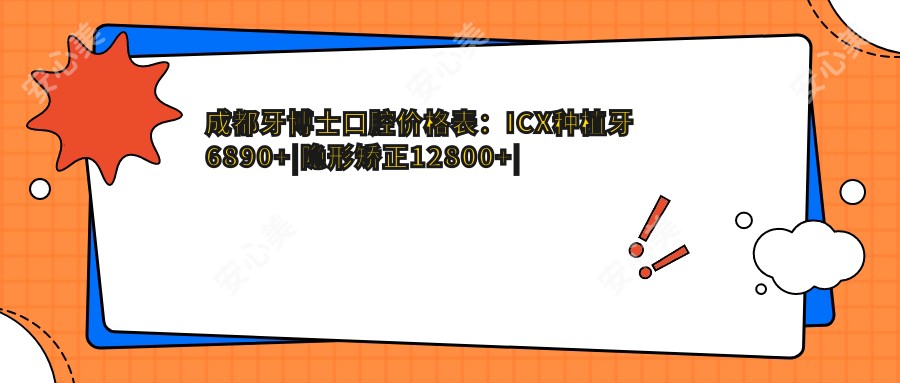 成都牙博士口腔价格表:ICX种植牙6890+|隐形矫正12800+|超声波洗牙198+
