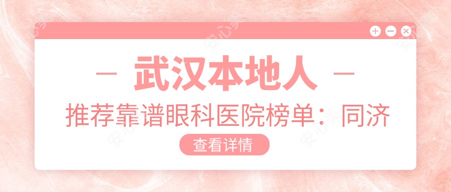 武汉本地人推荐靠谱眼科医院榜单:同济医院/武汉爱尔/武锅医院技术强价格透明