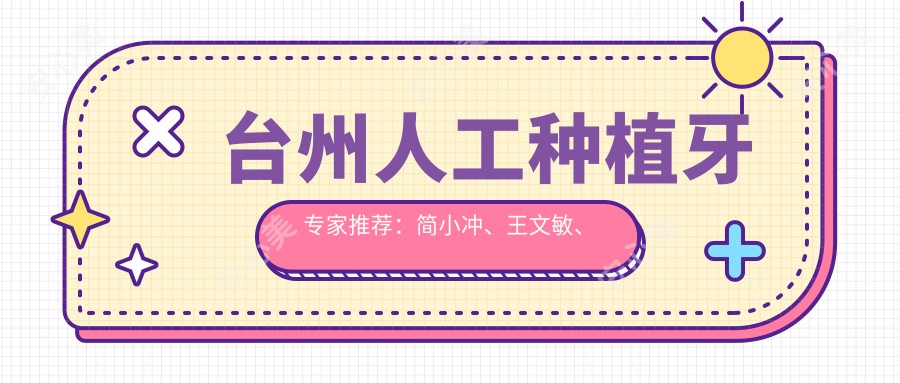 台州人工种植牙医生推荐:简小冲、王文敏、李恒德,精通各类种植技术