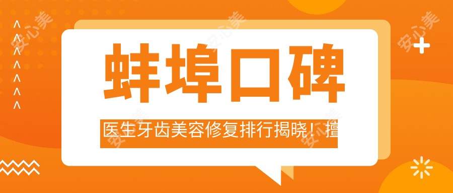 蚌埠口碑医生牙齿美容修复排行揭晓！擅长项目，价格，地址一网打尽！