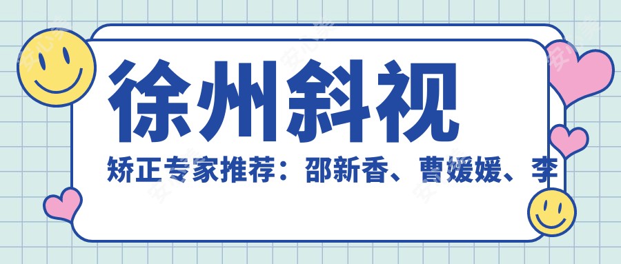 徐州斜视矫正医生推荐:邵新香、曹媛媛、李凤芝解决眼部问题