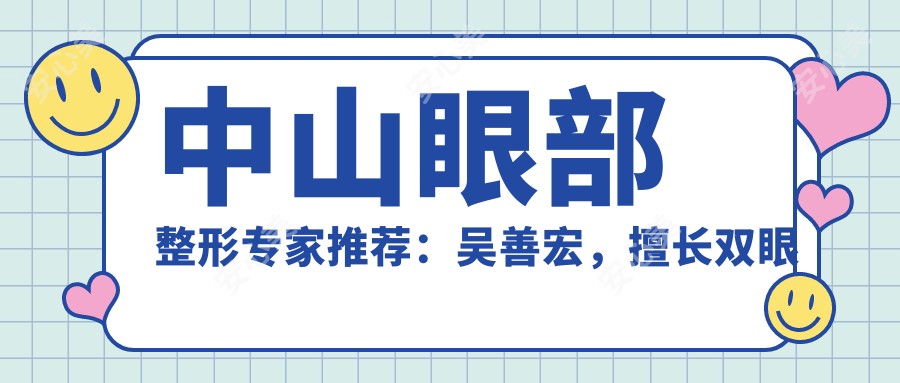 中山眼部整形医生推荐：吴善宏，擅长双眼皮及眼综合手术，术后疗效自然