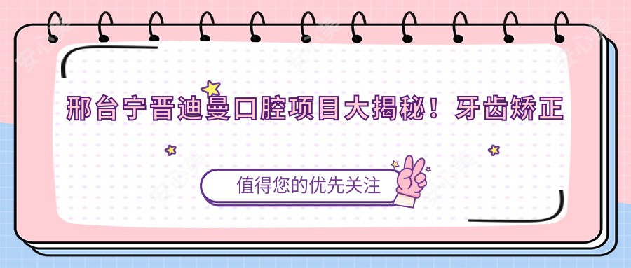 邢台宁晋迪曼口腔项目大揭秘!牙齿矫正美白种植全攻略