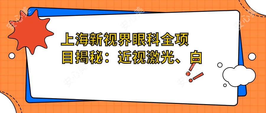 上海新视界眼科全项目揭秘:近视激光、白内障手术等价格一览