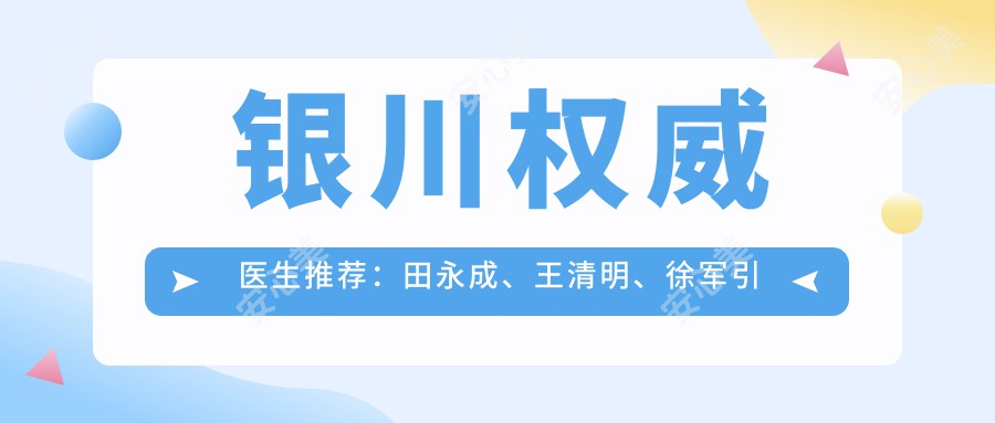 银川有名医生推荐：田永成、王清明、徐军带领面部年轻化新风尚