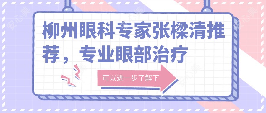 柳州眼科医生张樑清推荐,眼部治疗医生名单参考