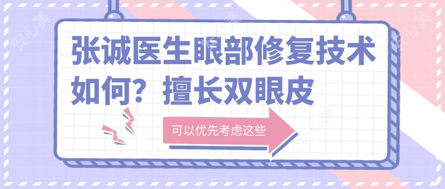 张诚医生眼部修复技术如何?擅长双眼皮失败修复与脂肪移植填充手术