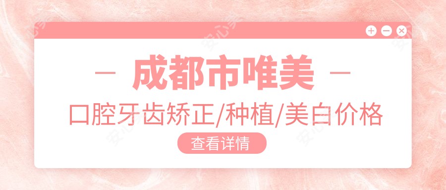 成都市唯美口腔牙齿矫正/种植/美白价格揭秘:矫正1.5W+ 种植牙8K-2W 美白套餐3K起