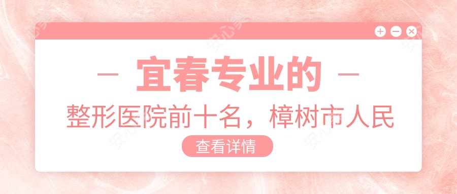 宜春的整形医院前十名，樟树市人民医院、宜春伊斯纳医疗美容都可信