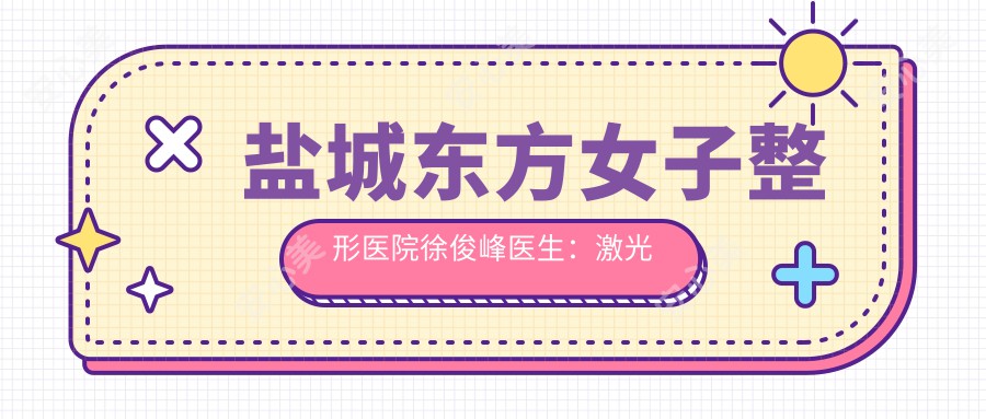 盐城东方女子整形医院徐俊峰医生:激光美肤与痤疮治疗医生解析