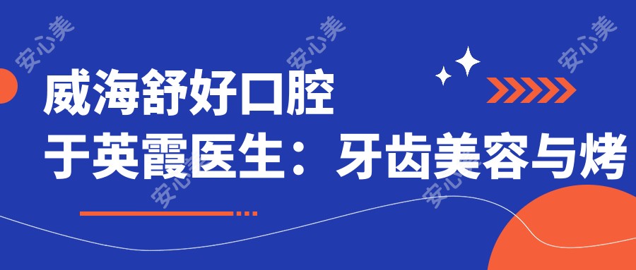 威海舒好口腔于英霞医生：牙齿美容与烤瓷牙修复医生