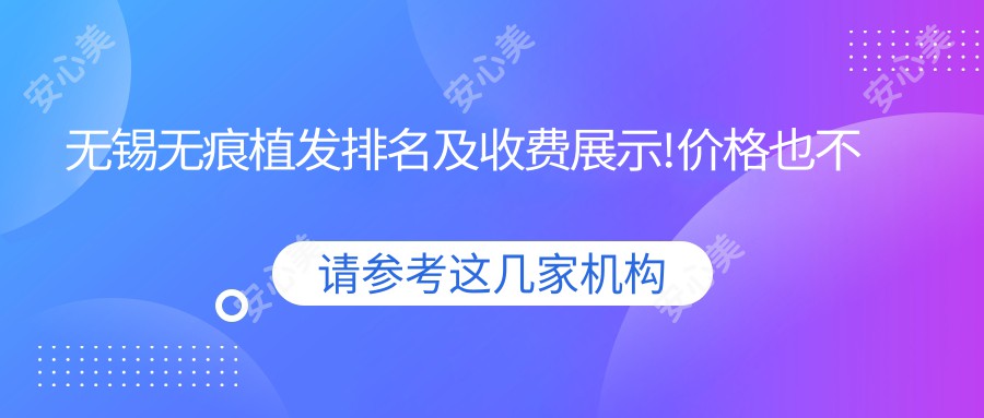 无锡无痕植发排名及收费展示!价格也不贵的医院是那家呢?