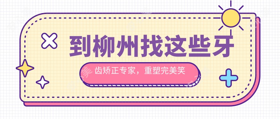 到柳州找这些牙齿矫正医生，重塑较美笑容