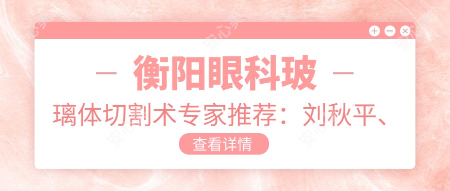 衡阳眼科玻璃体切割术医生推荐：刘秋平、谭钢两位医生