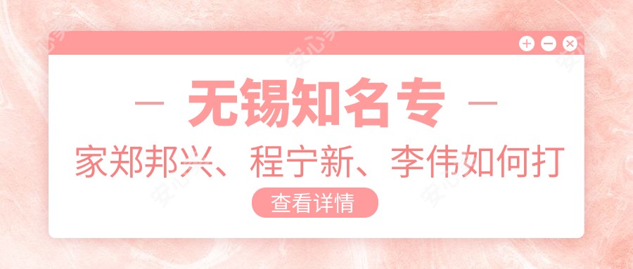 无锡有名医生郑邦兴、程宁新、李伟如何打造深V动感美胸？