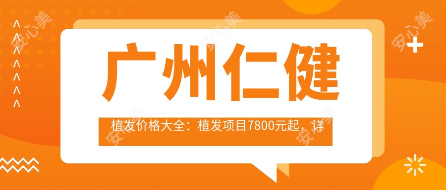 广州仁健植发价格大全:植发项目7800元起,详列各项优惠!
